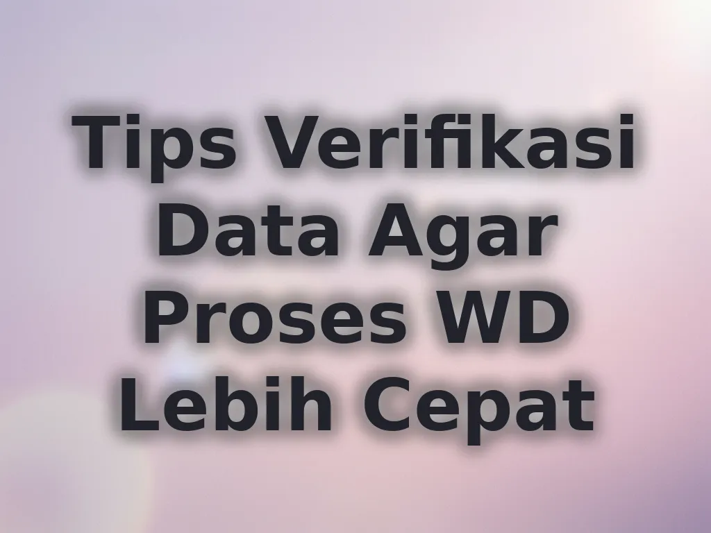 Tips Verifikasi Data Agar Proses WD Lebih Cepat