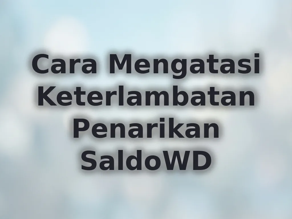 Cara Mengatasi Keterlambatan Penarikan SaldoWD